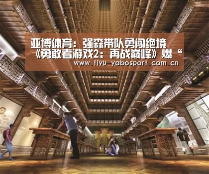亚博体育:强森带队勇闯绝境 《勇敢者游戏2:再战巅峰》爆“全猿回归”海报(图1) 亚博