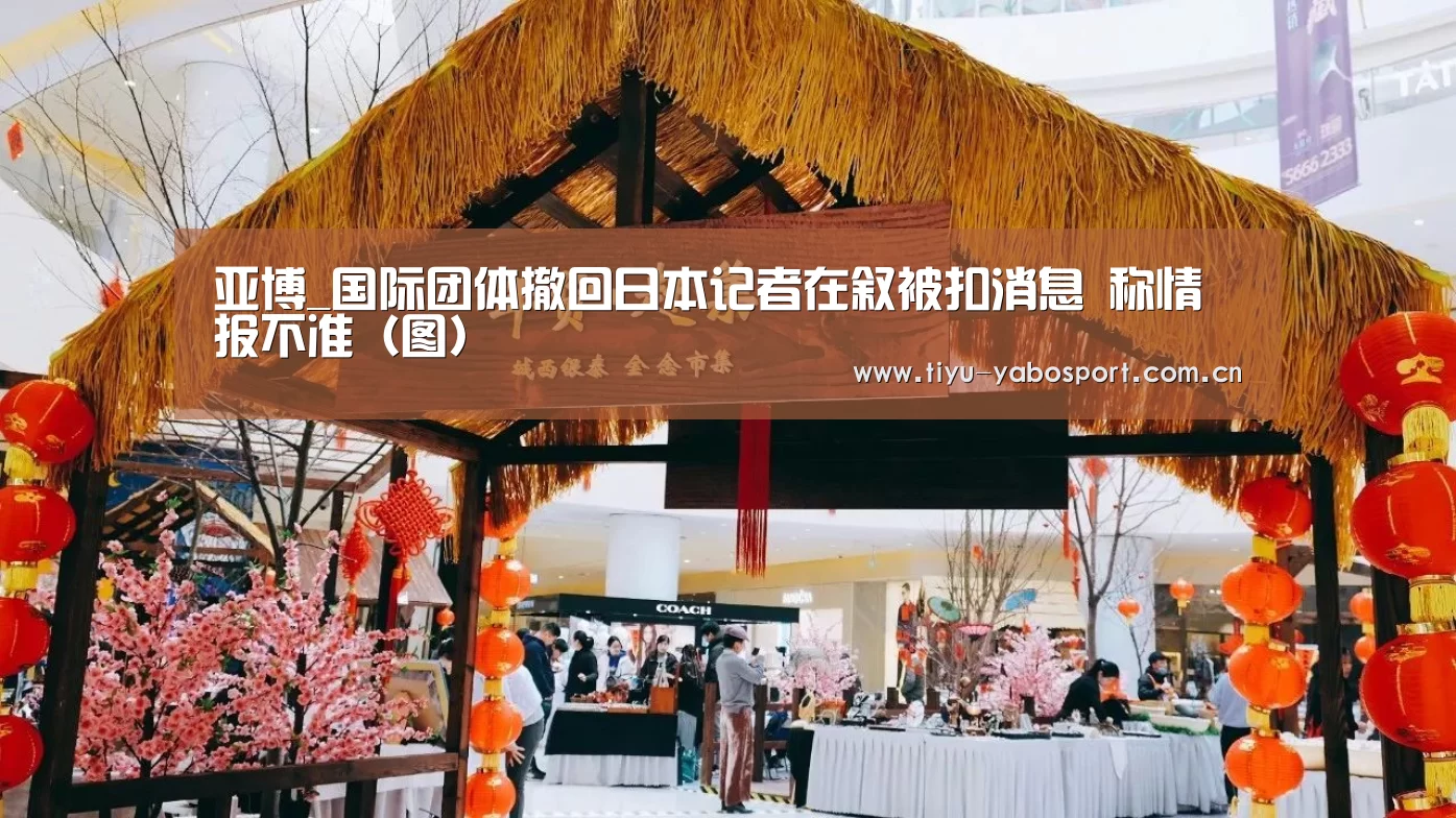 亚博_国际团体撤回日本记者在叙被扣消息 称情报不准(图)(图1) 亚博体育