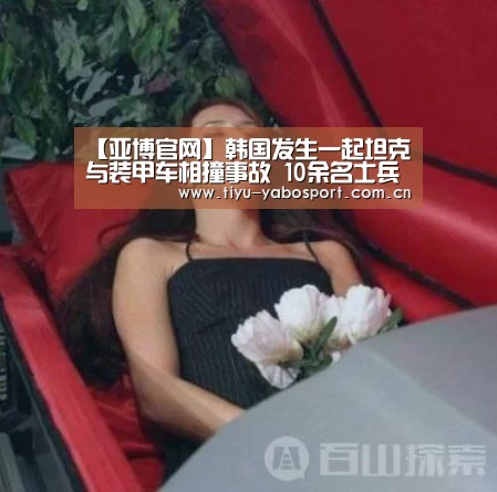 【亚博官网】韩国发生一起坦克与装甲车相撞事故 10余名士兵受伤(图1) 亚博