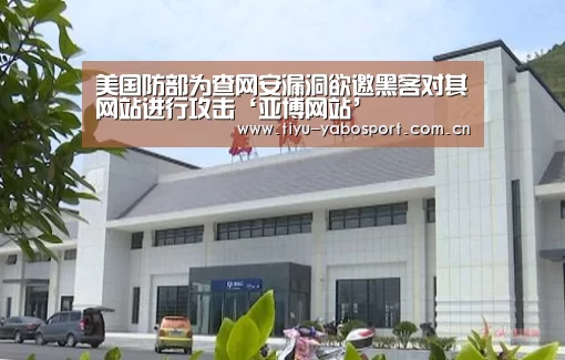 美国防部为查网安漏洞欲邀黑客对其网站进行攻击‘亚博网站’(图1) 亚博