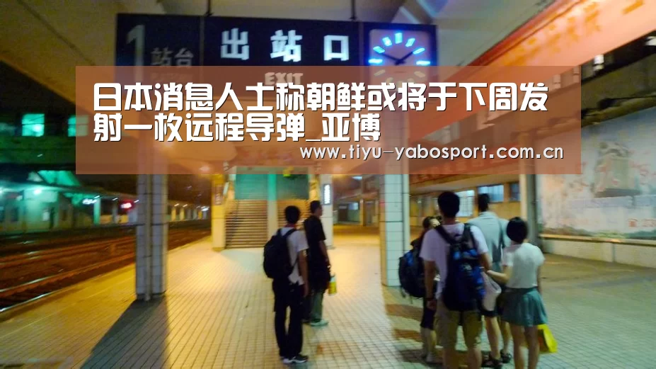 日本消息人士称朝鲜或将于下周发射一枚远程导弹_亚博(图3) 亚博体育