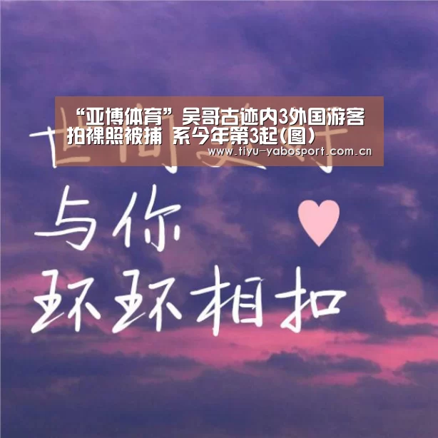 “亚博体育”吴哥古迹内3外国游客拍裸照被捕 系今年第3起(图)(图3) 亚博官网