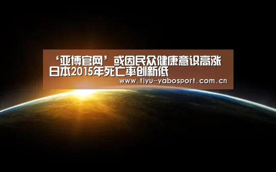 ‘亚博官网’或因民众健康意识高涨 日本2015年死亡率创新低(图2) 亚博网站