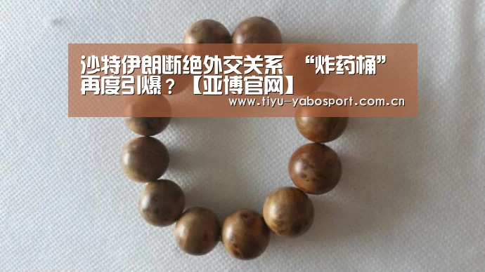沙特伊朗断绝外交关系 “炸药桶”再度引爆?【亚博官网】(图1) 亚博体育